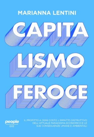 Capitalismo feroce. Il profitto a ogni costo: l'impatto distruttivo dell'attuale paradigma economico e le sue conseguenze umane e ambientali.