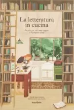 La letteratura in cucina. Ricette per chi ama leggere a mangiare bene